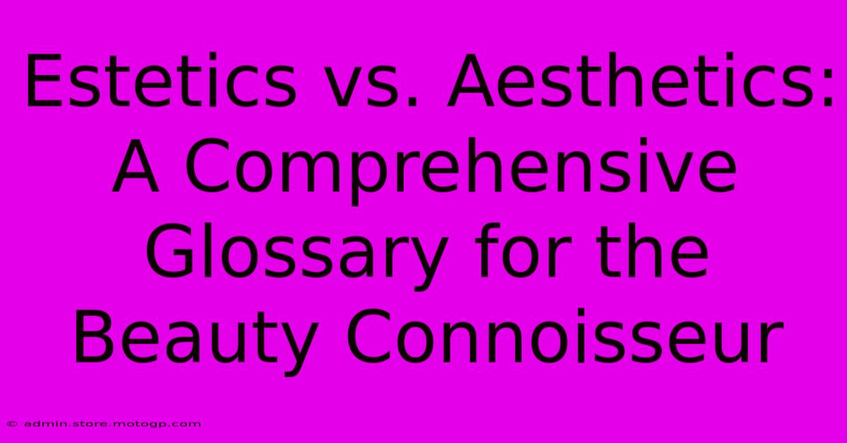 Estetics Vs. Aesthetics: A Comprehensive Glossary For The Beauty Connoisseur