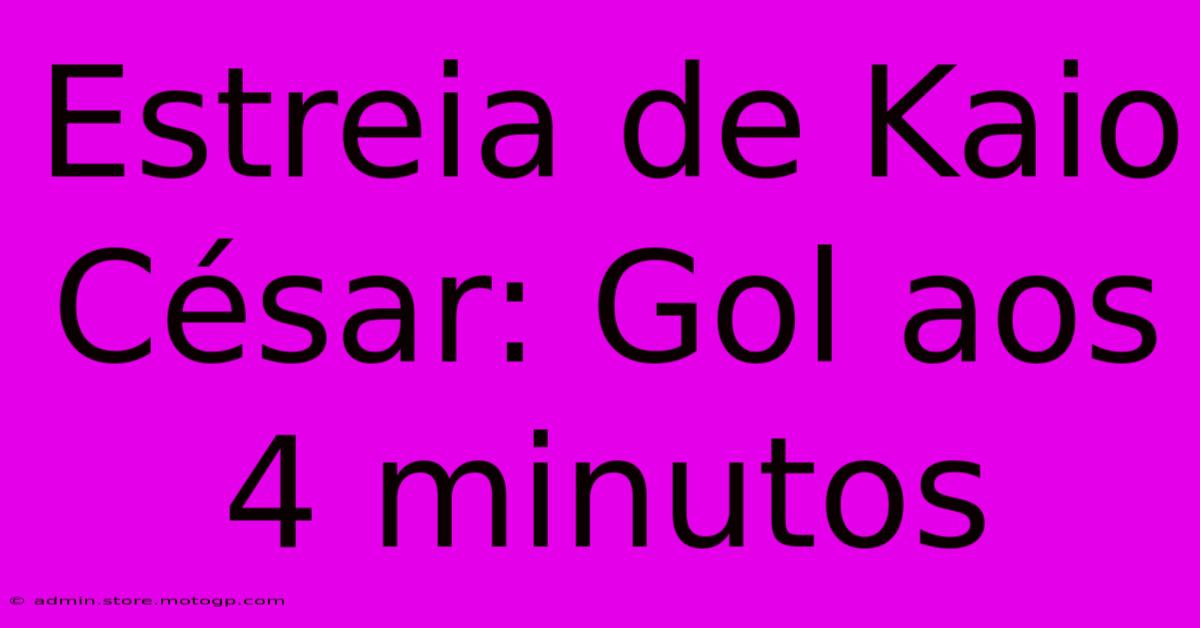 Estreia De Kaio César: Gol Aos 4 Minutos