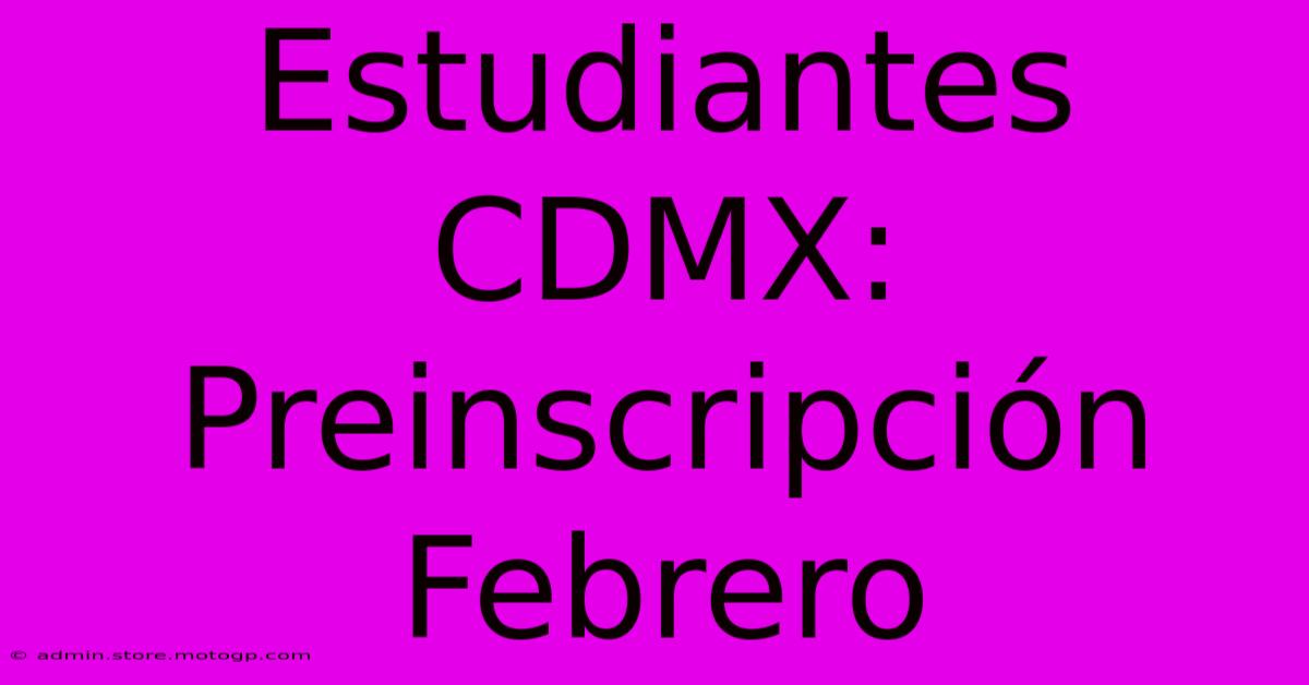 Estudiantes CDMX: Preinscripción Febrero