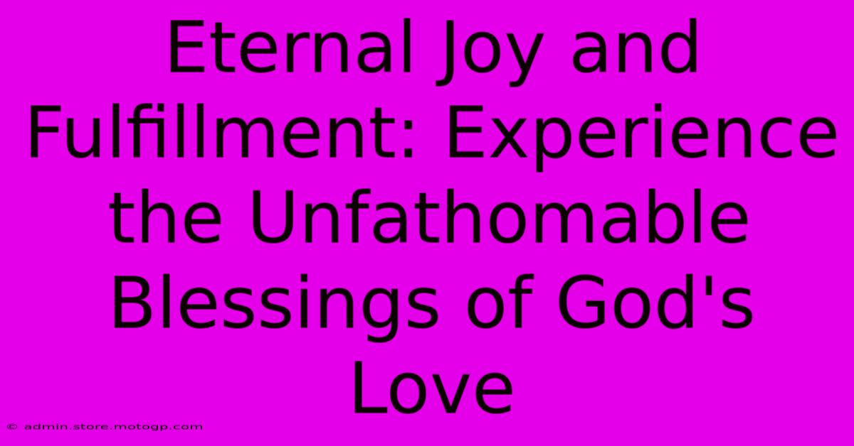 Eternal Joy And Fulfillment: Experience The Unfathomable Blessings Of God's Love