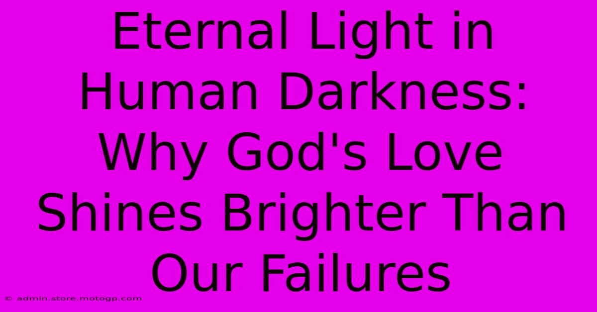 Eternal Light In Human Darkness: Why God's Love Shines Brighter Than Our Failures