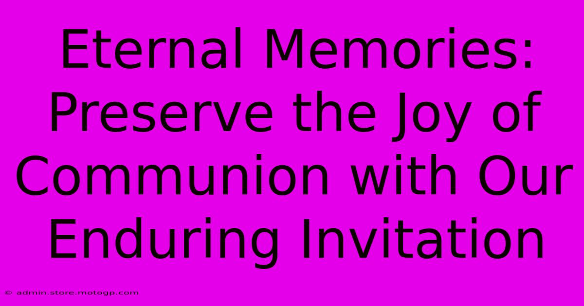 Eternal Memories: Preserve The Joy Of Communion With Our Enduring Invitation