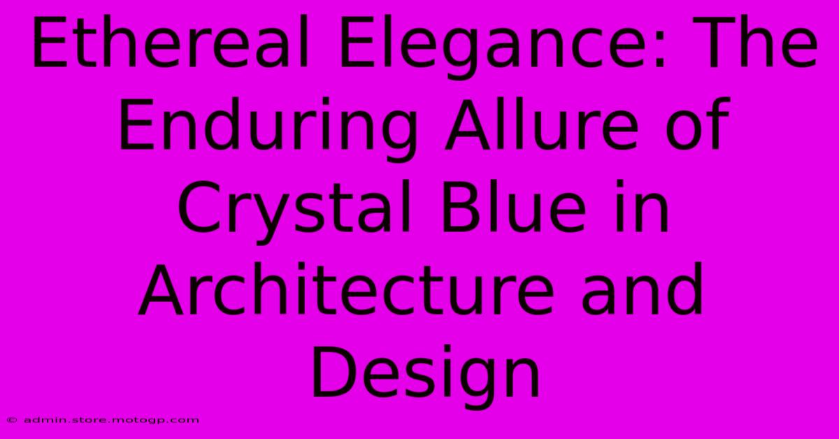 Ethereal Elegance: The Enduring Allure Of Crystal Blue In Architecture And Design