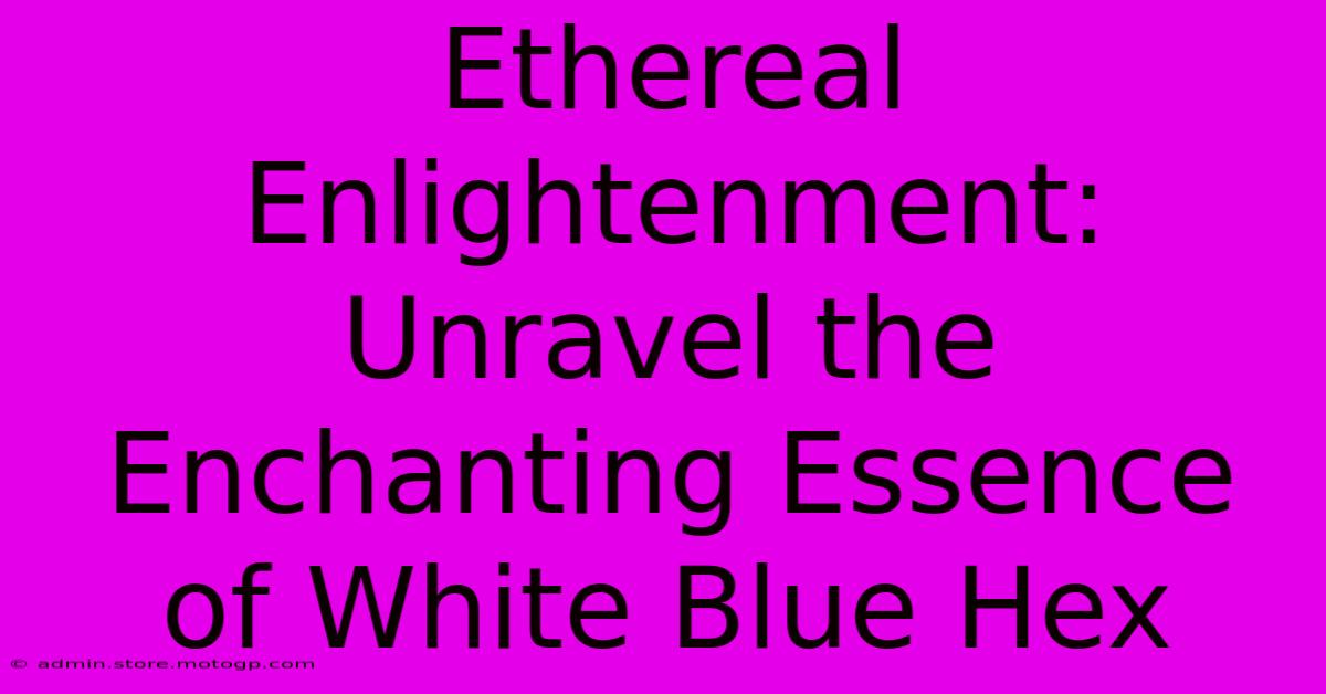 Ethereal Enlightenment: Unravel The Enchanting Essence Of White Blue Hex