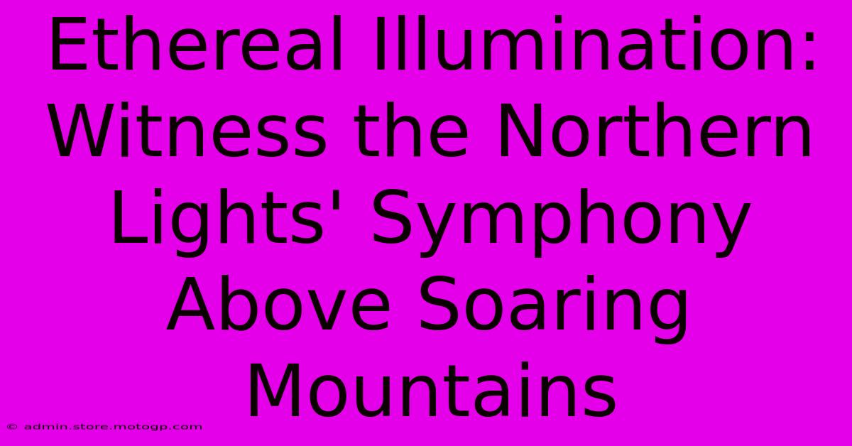 Ethereal Illumination: Witness The Northern Lights' Symphony Above Soaring Mountains