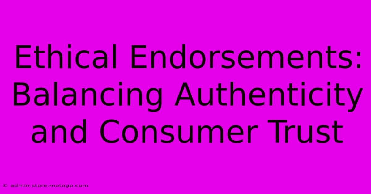 Ethical Endorsements: Balancing Authenticity And Consumer Trust