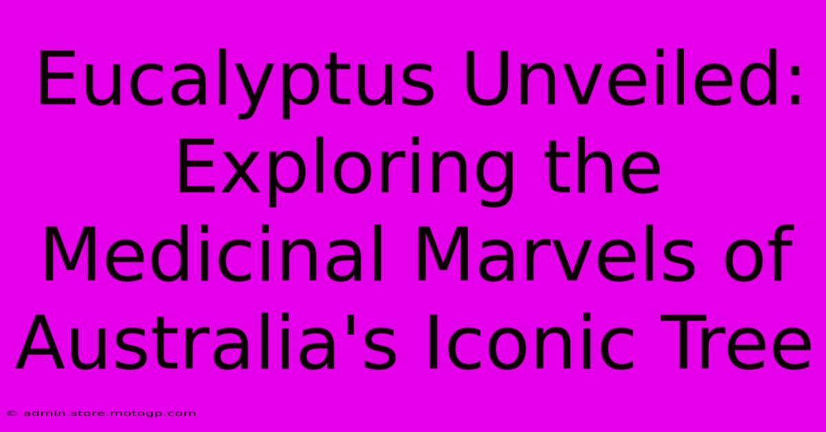 Eucalyptus Unveiled: Exploring The Medicinal Marvels Of Australia's Iconic Tree