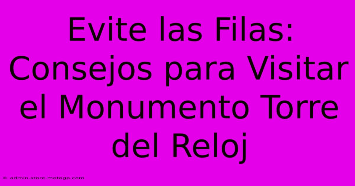 Evite Las Filas: Consejos Para Visitar El Monumento Torre Del Reloj