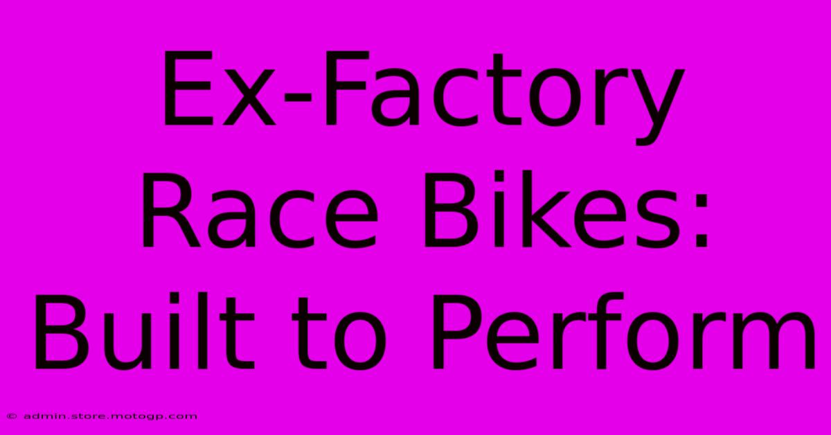 Ex-Factory Race Bikes: Built To Perform