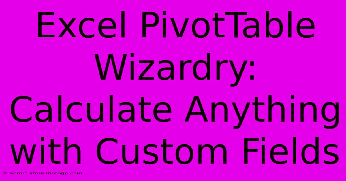 Excel PivotTable Wizardry: Calculate Anything With Custom Fields