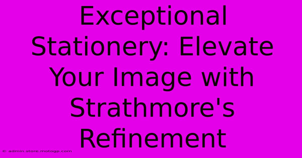 Exceptional Stationery: Elevate Your Image With Strathmore's Refinement