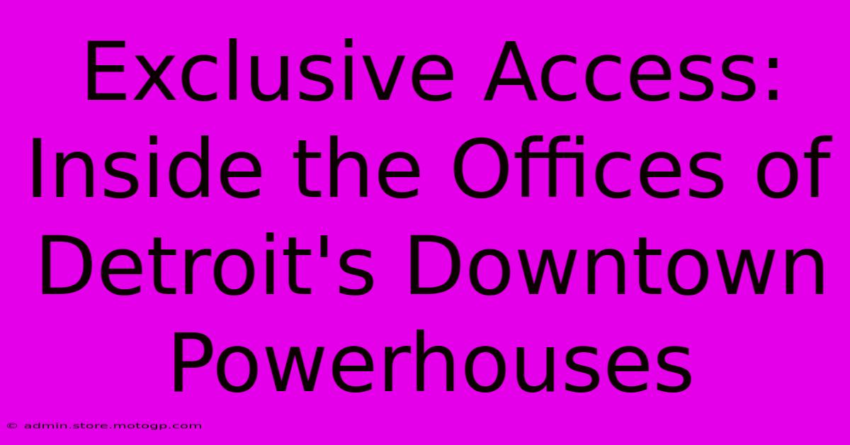 Exclusive Access: Inside The Offices Of Detroit's Downtown Powerhouses