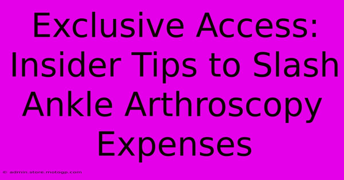 Exclusive Access: Insider Tips To Slash Ankle Arthroscopy Expenses