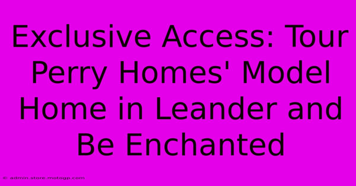 Exclusive Access: Tour Perry Homes' Model Home In Leander And Be Enchanted