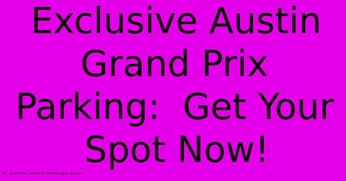 Exclusive Austin Grand Prix Parking:  Get Your Spot Now!