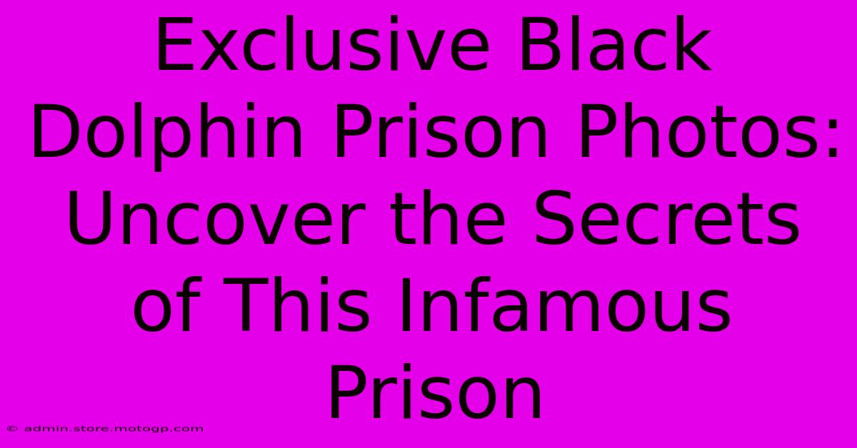 Exclusive Black Dolphin Prison Photos: Uncover The Secrets Of This Infamous Prison