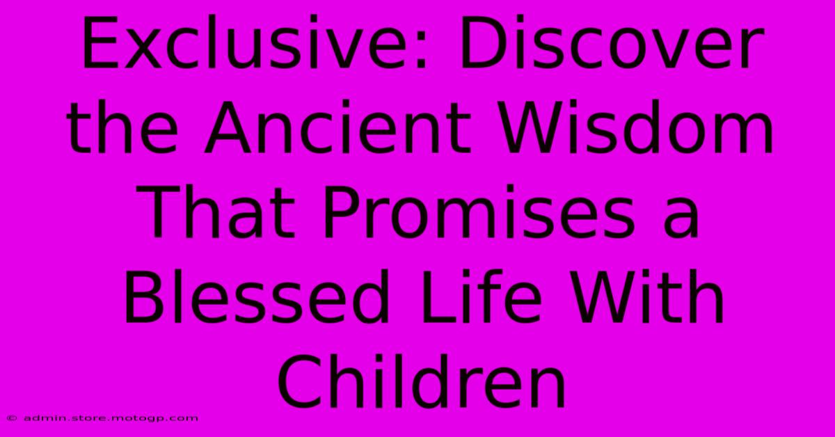 Exclusive: Discover The Ancient Wisdom That Promises A Blessed Life With Children