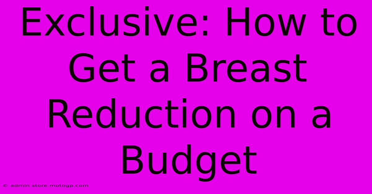 Exclusive: How To Get A Breast Reduction On A Budget