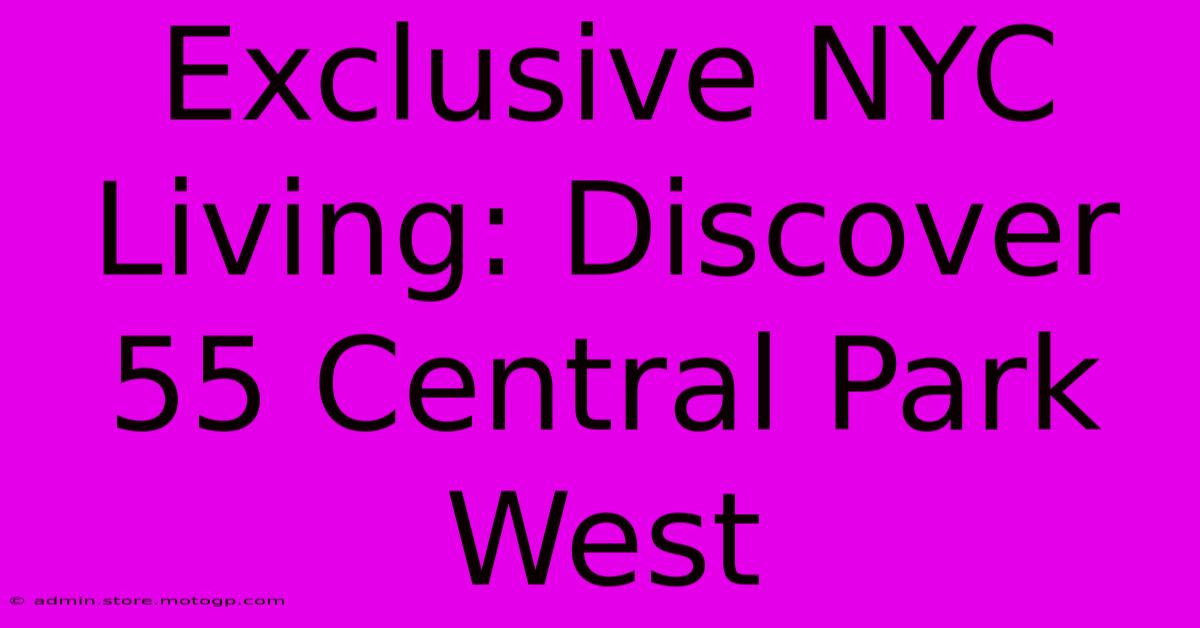 Exclusive NYC Living: Discover 55 Central Park West