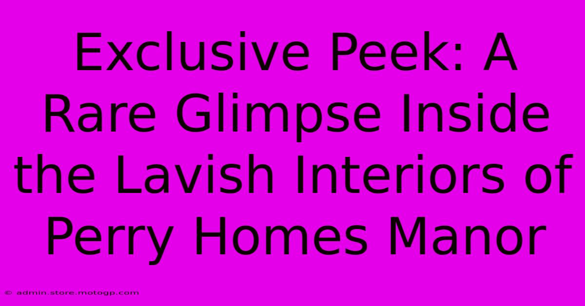 Exclusive Peek: A Rare Glimpse Inside The Lavish Interiors Of Perry Homes Manor