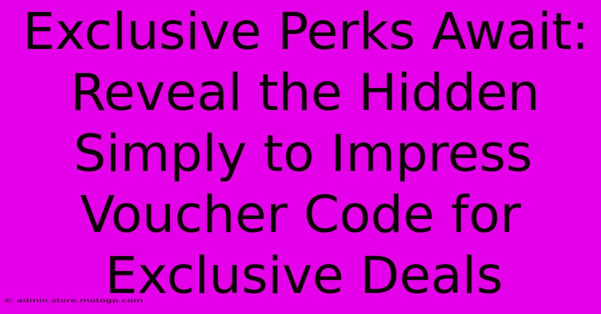 Exclusive Perks Await: Reveal The Hidden Simply To Impress Voucher Code For Exclusive Deals