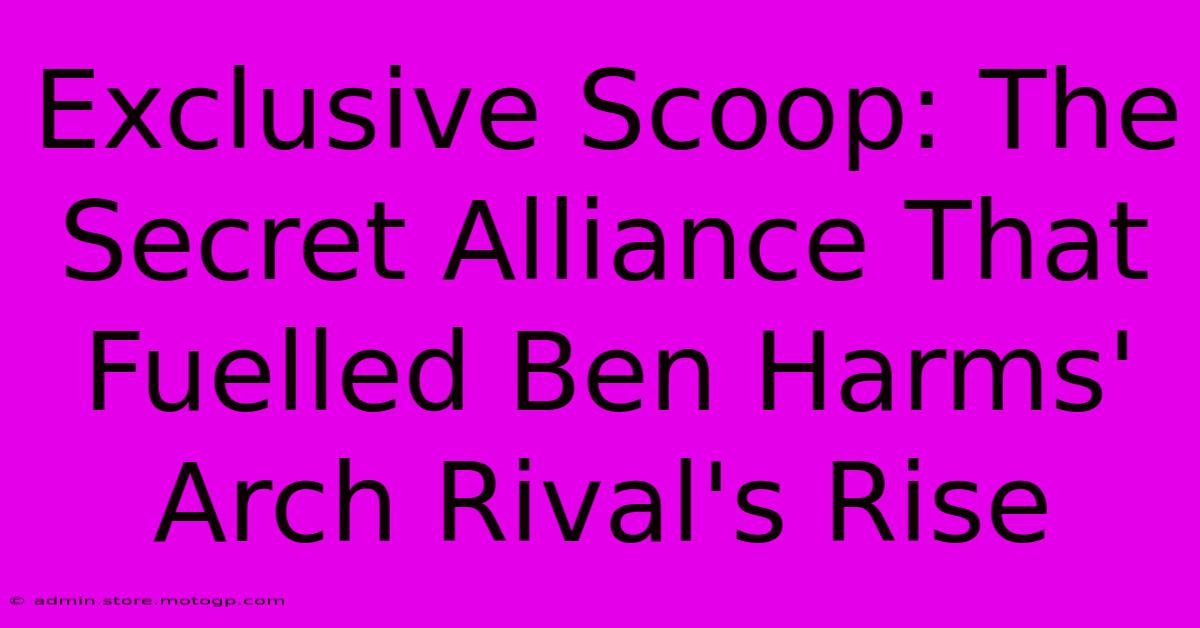 Exclusive Scoop: The Secret Alliance That Fuelled Ben Harms' Arch Rival's Rise