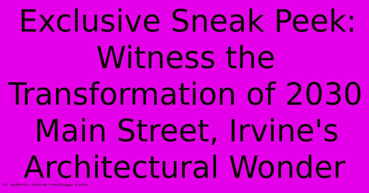 Exclusive Sneak Peek: Witness The Transformation Of 2030 Main Street, Irvine's Architectural Wonder