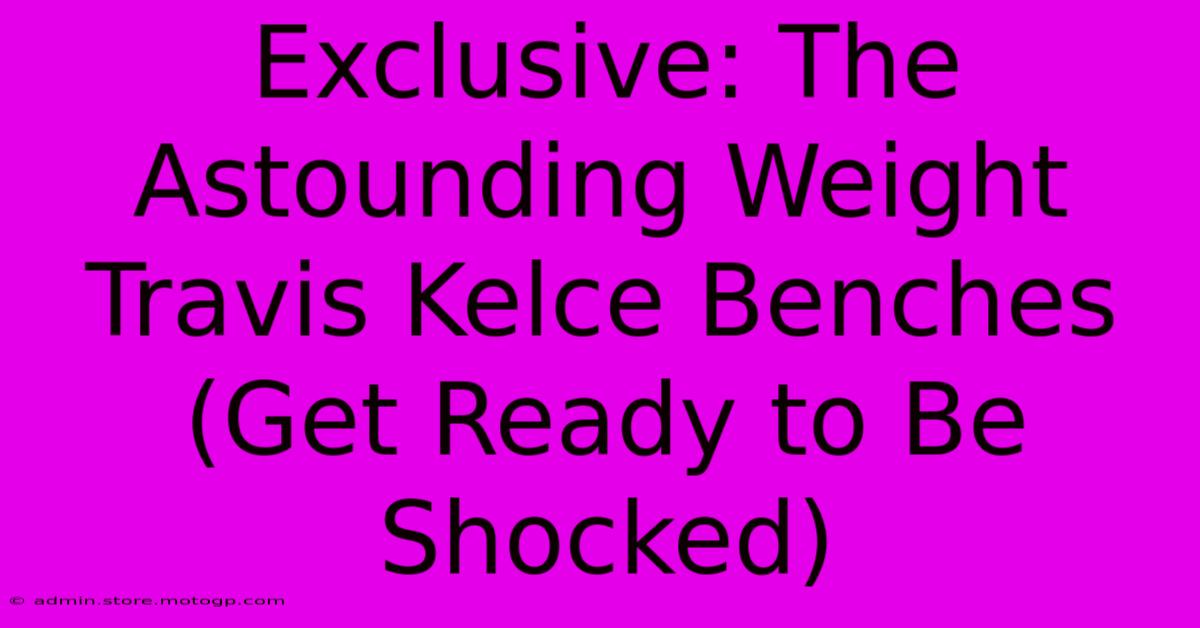 Exclusive: The Astounding Weight Travis Kelce Benches (Get Ready To Be Shocked)