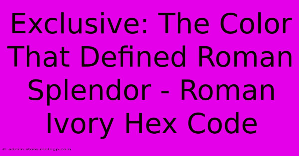 Exclusive: The Color That Defined Roman Splendor - Roman Ivory Hex Code