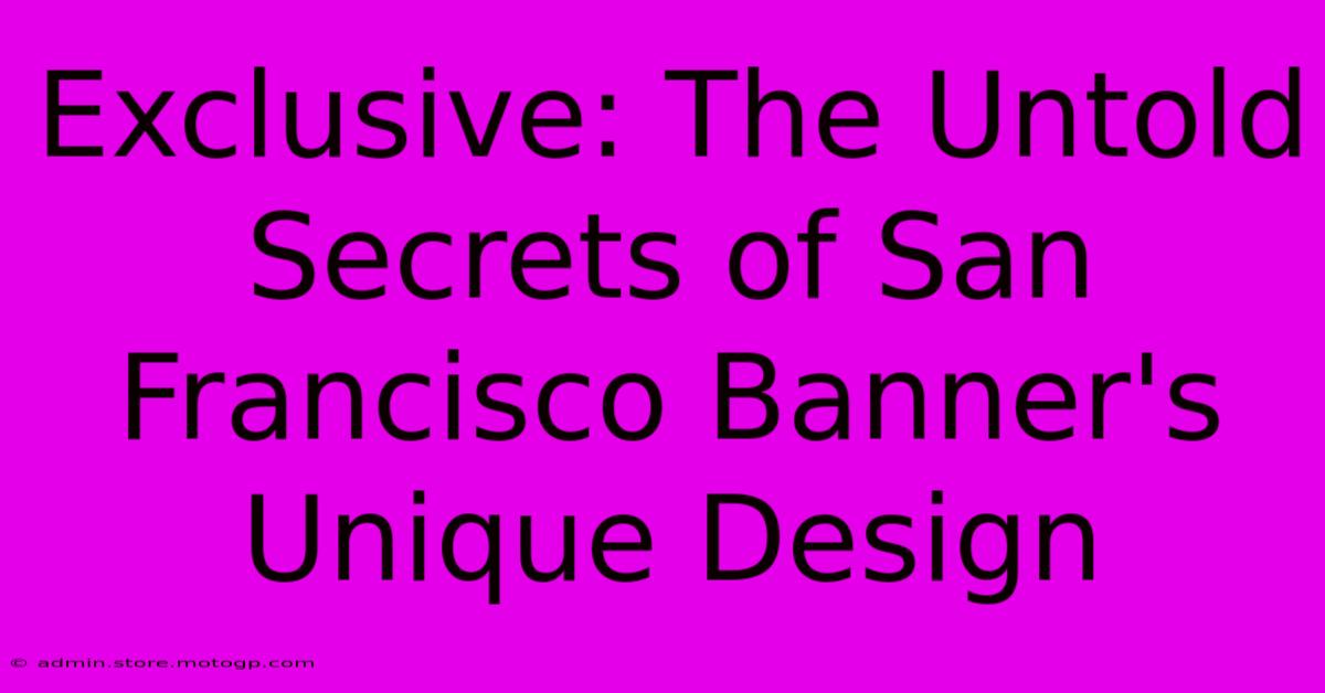 Exclusive: The Untold Secrets Of San Francisco Banner's Unique Design