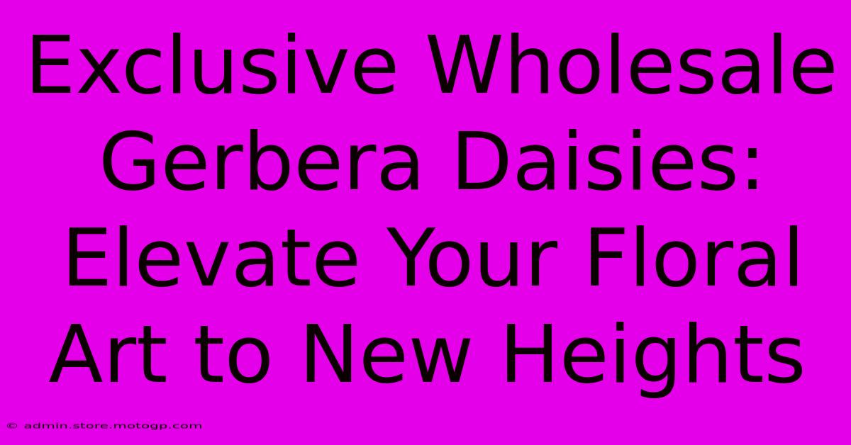 Exclusive Wholesale Gerbera Daisies: Elevate Your Floral Art To New Heights