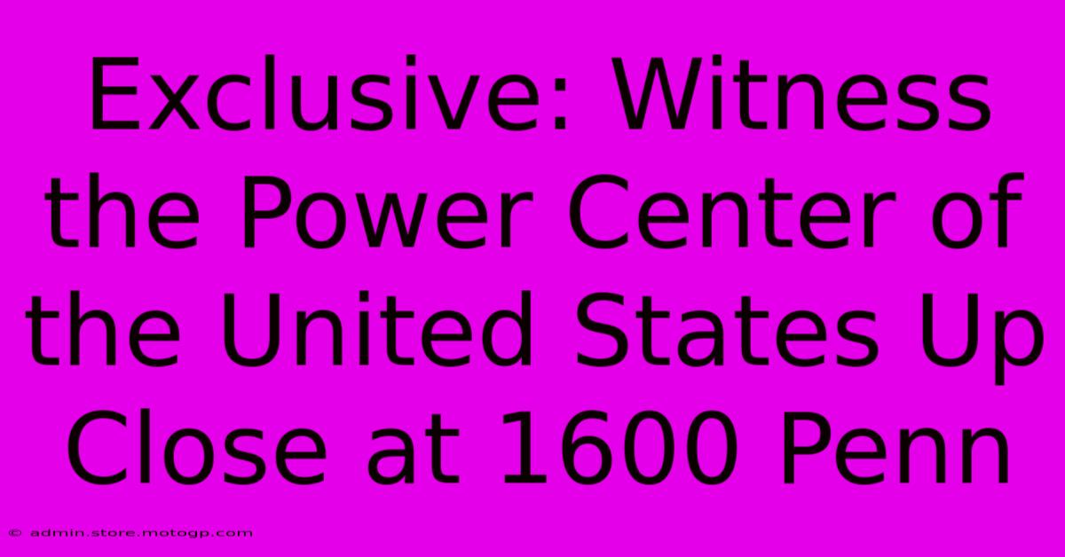 Exclusive: Witness The Power Center Of The United States Up Close At 1600 Penn