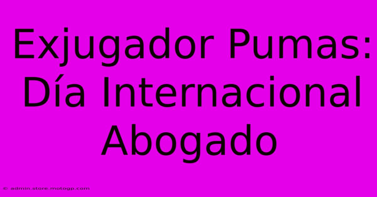 Exjugador Pumas: Día Internacional Abogado