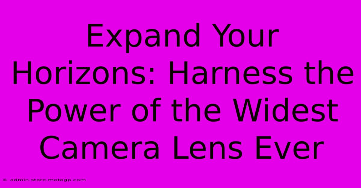 Expand Your Horizons: Harness The Power Of The Widest Camera Lens Ever