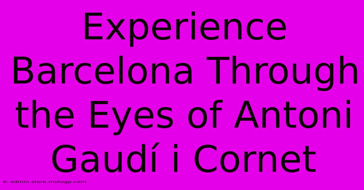 Experience Barcelona Through The Eyes Of Antoni Gaudí I Cornet