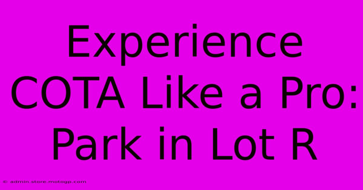 Experience COTA Like A Pro: Park In Lot R