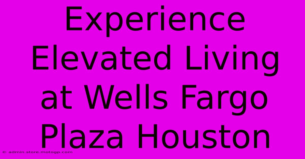 Experience Elevated Living At Wells Fargo Plaza Houston