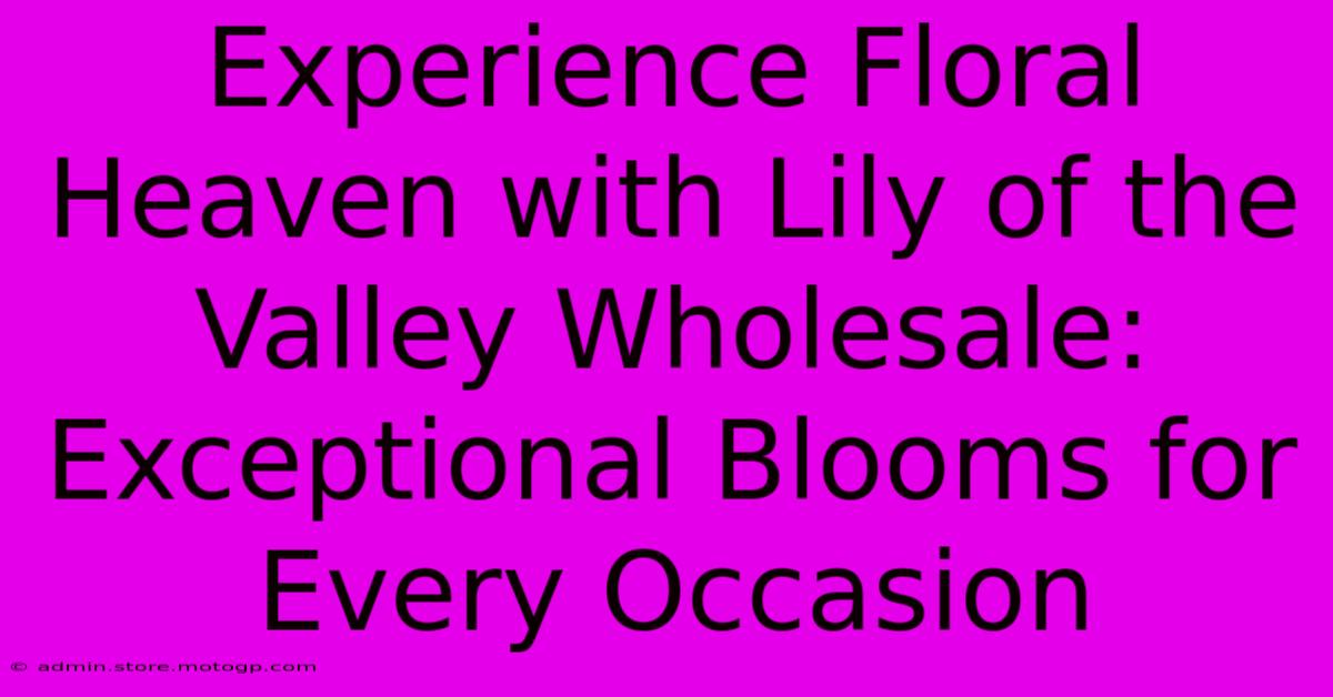 Experience Floral Heaven With Lily Of The Valley Wholesale: Exceptional Blooms For Every Occasion