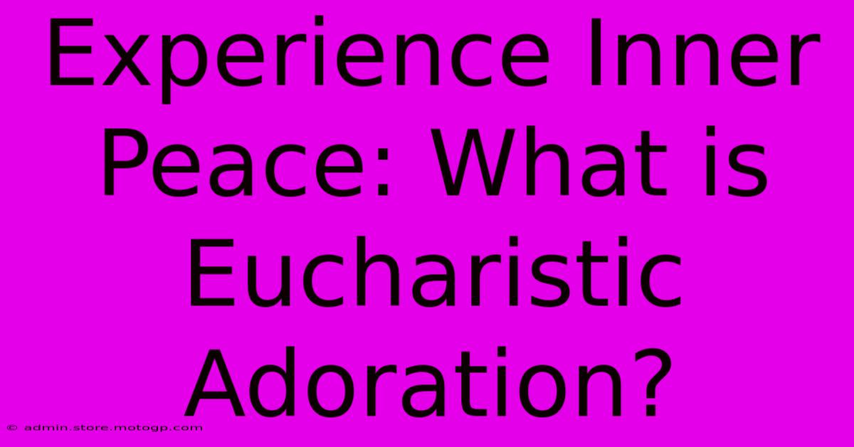 Experience Inner Peace: What Is Eucharistic Adoration?