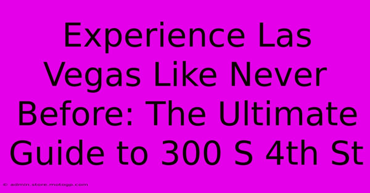 Experience Las Vegas Like Never Before: The Ultimate Guide To 300 S 4th St