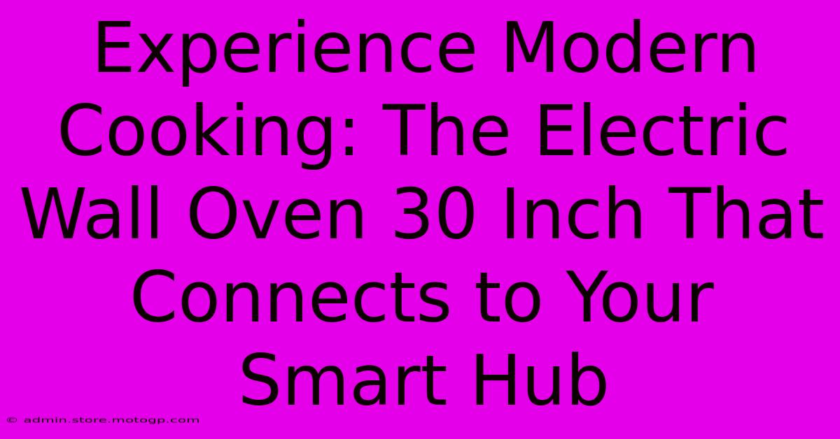 Experience Modern Cooking: The Electric Wall Oven 30 Inch That Connects To Your Smart Hub