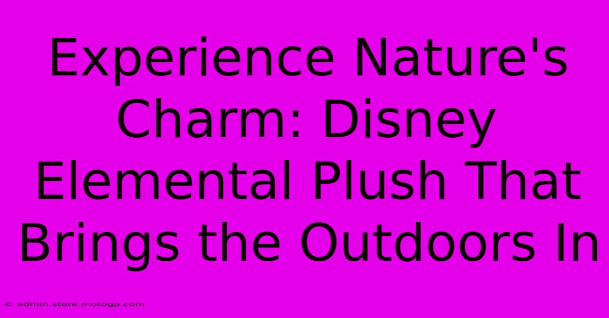 Experience Nature's Charm: Disney Elemental Plush That Brings The Outdoors In