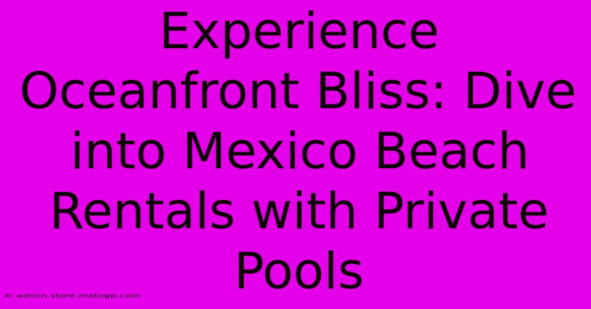 Experience Oceanfront Bliss: Dive Into Mexico Beach Rentals With Private Pools