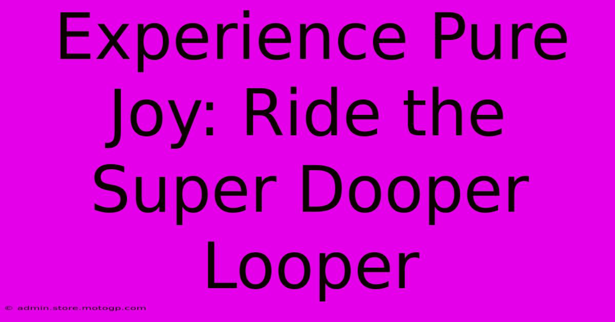 Experience Pure Joy: Ride The Super Dooper Looper