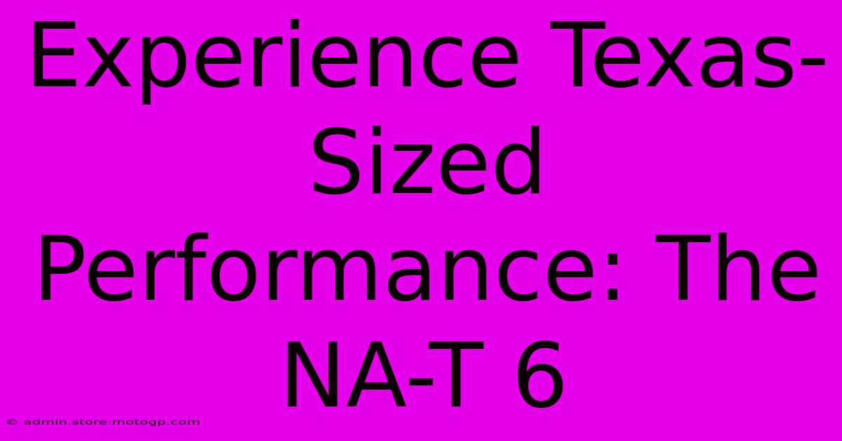 Experience Texas-Sized Performance: The NA-T 6