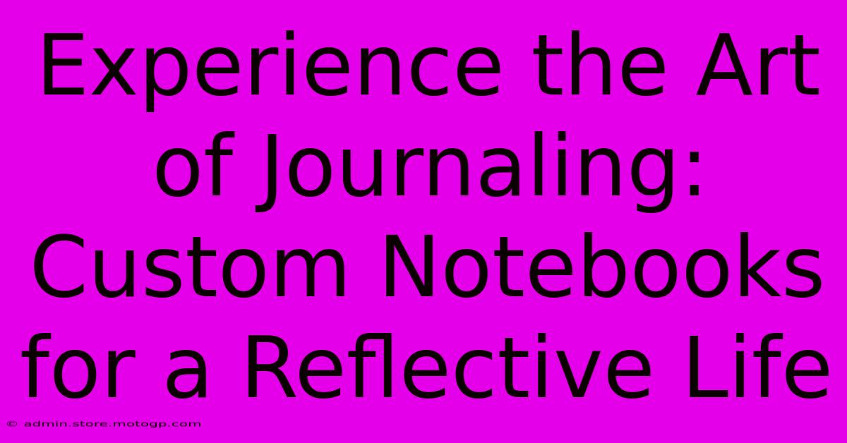 Experience The Art Of Journaling: Custom Notebooks For A Reflective Life