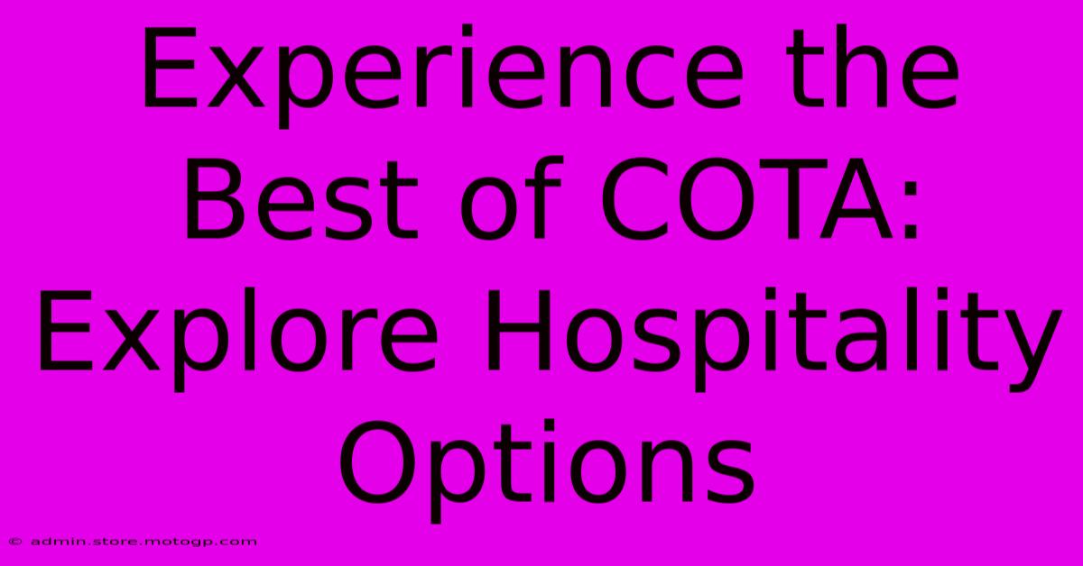 Experience The Best Of COTA: Explore Hospitality Options