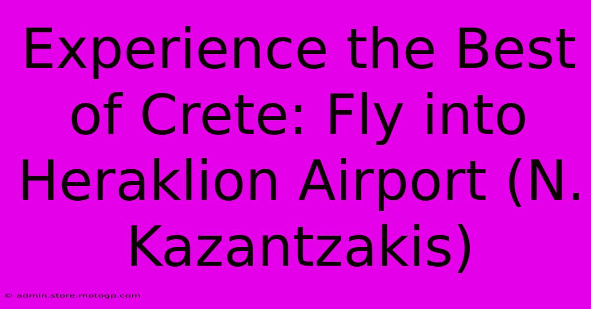 Experience The Best Of Crete: Fly Into Heraklion Airport (N. Kazantzakis)