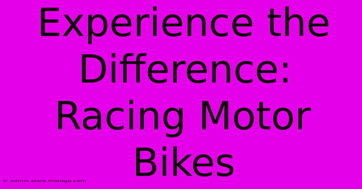 Experience The Difference: Racing Motor Bikes