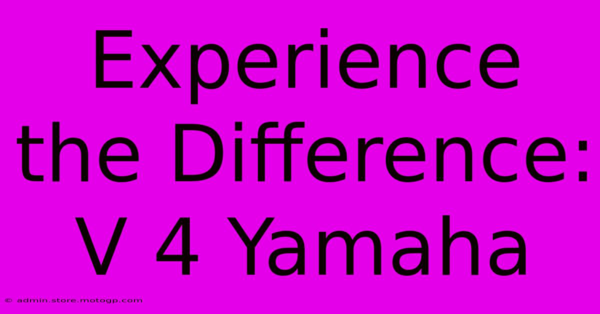 Experience The Difference: V 4 Yamaha